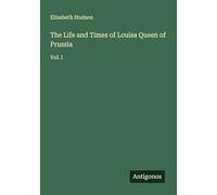 The Life and Times of Louisa Queen of Prussia: Vol. I