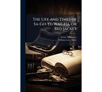 The Life and Times of Sa-Go-Ye-Wat-Ha, or Red Jacket
