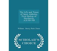 The Life and Times of Saint Aldhelm, First Bishop of Sherborne, A.D.705-709 - Scholar's Choice Edition