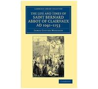The Life And Times Of Saint Bernard, Abbot Of Clairvaux, Ad 1091-1153