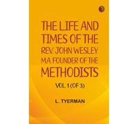 The life and times of the Rev. John Wesley M.A. founder of the Methodists. Vol. 1 (of 3)