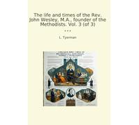 The life and times of the Rev. John Wesley, M.A., founder of the Methodists. Vol. 3 (of 3)