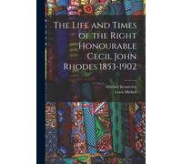 The Life And Times Of The Right Honourable Cecil John Rhodes 1853-1902