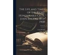 The Life And Times Of The Right Honourable Cecil John Rhodes 1853-1902; Volume 2