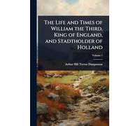 The Life and Times of William the Third, King of England, and Stadtholder of Holland