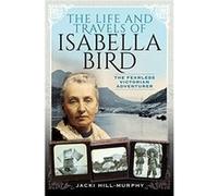 The Life and Travels of Isabella Bird: The Fearless Victorian Adventurer