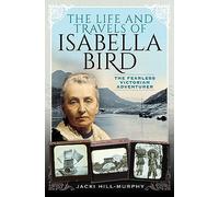 The Life and Travels of Isabella Bird: The Fearless Victorian Adventurer