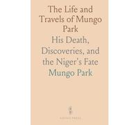 The Life and Travels of Mungo Park: His Death, Discoveries, and the Niger's Fate