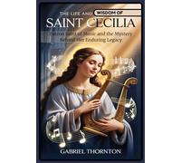 The life and wisdom of saint Cecilia: Patron saint of music and the mystery behind her enduring legacy