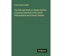 The Life and Work of Charles Darwin. A Lecture Delivered to the Leeds Philosophical and Literary Society