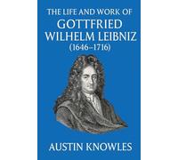 The Life and Work of Gottfried Wilhelm Leibniz (1646-1716)