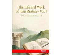 The Life and Work of John Ruskin: Vol. I