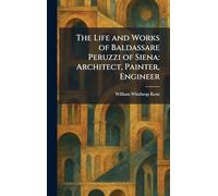 The Life and Works of Baldassare Peruzzi of Siena: Architect, Painter, Engineer
