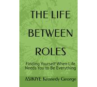 THE LIFE BETWEEN ROLES: Finding Yourself When Life Needs You to Be Everything
