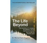 The Life Beyond: The true story of a surgeon, his patients, and the supraconsciousness that proves the afterlife exists
