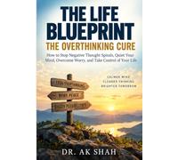 THE LIFE BLUEPRINT: THE OVERTHINKING CURE: How to Stop Negative Thought Spirals, Quiet Your Mind, Overcome Worry, and Take Control of Your Life