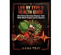 The Life By Type Health Guide: How Stress Becomes Disease-And What Black People Can Do About It: BLOOD TYPE O EDITION