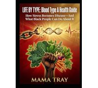 The Life By Type Health Guide: How Stress Becomes Disease-And What Black People Can Do About It: BLOOD TYPE A EDITION