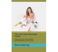 The Life Coach Business Model: How to Launch a Successful Online Business From Home