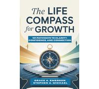 The Life Compass for Growth: 101 Pathways to Clarity, Confidence, and Connection