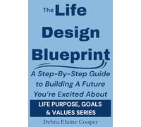 The Life Design Blueprint: A Step-By-Step Guide to Building a Future You’re Excited About