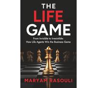 The Life Game: From Invisible to Irresistible: How Life Agents Win the Business Game