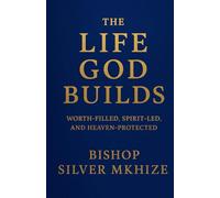 The Life God Builds: Worth-Filled, Spirit-Led, and Heaven-Protected