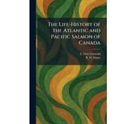 The Life-History of the Atlantic and Pacific Salmon of Canada