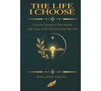 The Life I Choose: A 90-Day Journey to Trust Yourself and Create a Life That Feels Like Your Own