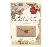 The Life I Lost and The Love That Remained: A series of love letters to the woman who had to let that life go and is still here