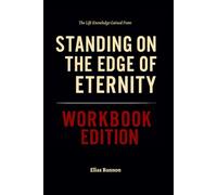 The Life Knowledge Gained From Standing on the Edge of Eternity Workbook Edition: How to Ruthlessly Apply Gary Hamrick’s Book in Real Life