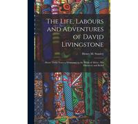 The Life, Labours And Adventures Of David Livingstone: About Thirty Years A Missionary In The Wilds Of Africa: His Discovery And Relief