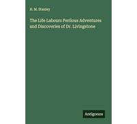 The Life Labours Perilous Adventures and Discoveries of Dr. Livingstone