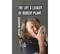THE LIFE & LEGACY OF ROBERT PLANT: MYSTIC WANDERER