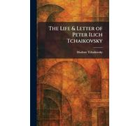 The Life & Letter of Peter Ilich Tchaikovsky