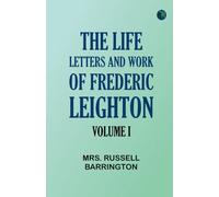 The Life, Letters and Work of Frederic Leighton. Volume I