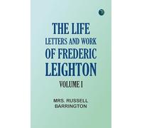 The Life, Letters and Work of Frederic Leighton. Volume I