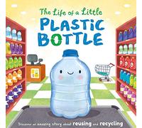 The Life of a Little Plastic Bottle: A Nature Stories Padded Board Book About Recycling & Reusing