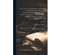 The Life Of Abraham Lincoln Drawn From Original Sources And Containing Many Speeches, Letters, And Telegrams Hitherto Unpublished: And Illustrated Wit