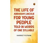 The Life of Abraham Lincoln for Young People, Told in Words of One Syllable