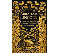 The Life Of Abraham Lincoln, From His Birth To His Inauguration As President: With original illustrations