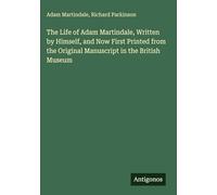 The Life of Adam Martindale, Written by Himself, and Now First Printed from the Original Manuscript in the British Museum