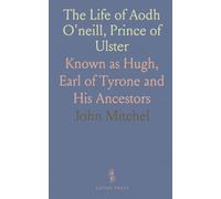 The Life of Aodh O'neill, Prince of Ulster: Known as Hugh, Earl of Tyrone and His Ancestors