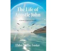 The Life Of Apostle John: A Journey Of Faith And Revelation Paperback Book By Elder Willie Foster