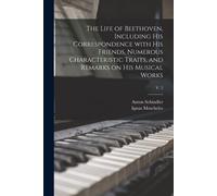 The Life Of Beethoven, Including His Correspondence With His Friends, Numerous Characteristic Traits, And Remarks On His Musical Works; V. 2