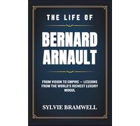 The Life of Bernard Arnault: From Vision to Empire - Lessons from the World’s Richest Luxury Mogul.