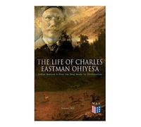 The Life Of Charles Eastman Ohiyes'a: Indian Boyhood & From The Deep Woods To Civilization (Volume 1&2)