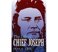 The Life of Chief Joseph by Alan E. Grey Alan E Grey (Auteur)