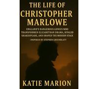 The Life of Christopher Marlowe: England’s Dangerous Genius Who Transformed Elizabethan Drama, Rivaled Shakespeare, and Shaped the Modern Stage - Inspired by Stephen Greenblatt