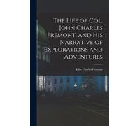 The Life Of Col. John Charles Fremont, And His Narrative Of Explorations And Adventures